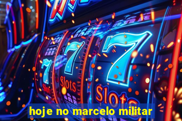 hoje no marcelo militar